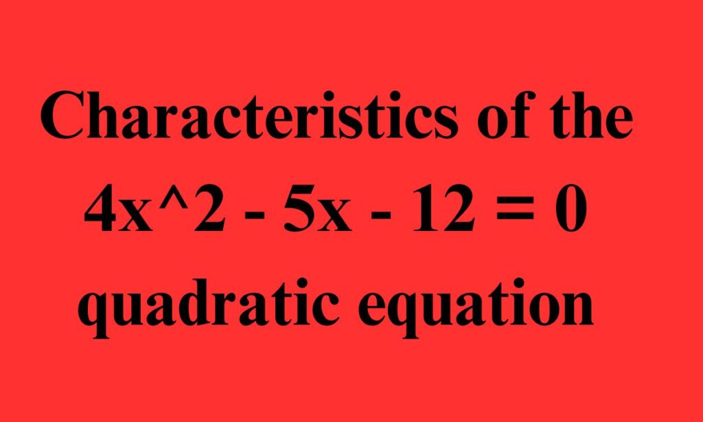 Characteristics of the 4x^2 - 5x - 12 = 0 quadratic equation